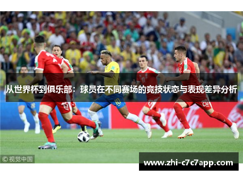 从世界杯到俱乐部：球员在不同赛场的竞技状态与表现差异分析