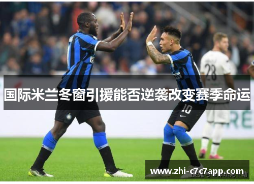 国际米兰冬窗引援能否逆袭改变赛季命运