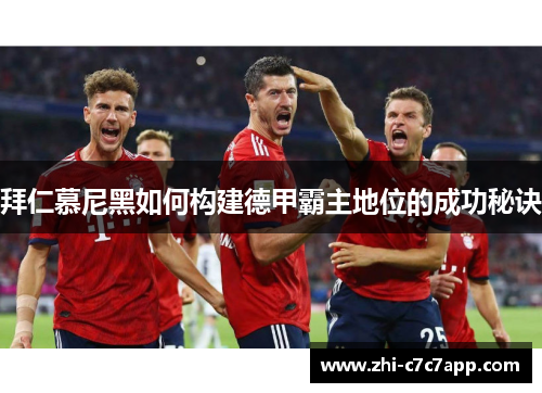 拜仁慕尼黑如何构建德甲霸主地位的成功秘诀