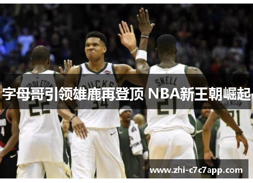 字母哥引领雄鹿再登顶 NBA新王朝崛起